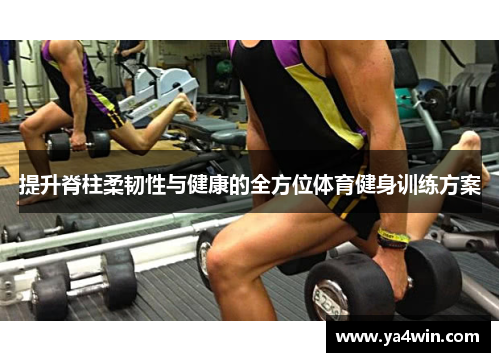 提升脊柱柔韧性与健康的全方位体育健身训练方案